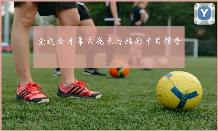 全运会开幕式亮点与精彩节目预告