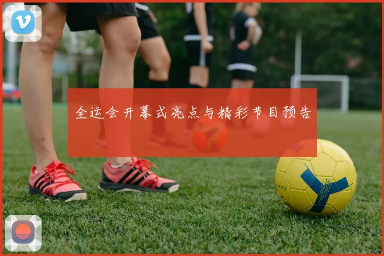 全运会开幕式亮点与精彩节目预告