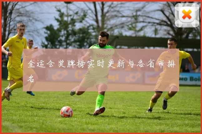 全运会奖牌榜实时更新与各省市排名